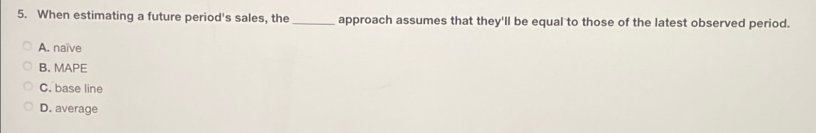  When estimating a future period's sales, the ______ approach assumes that