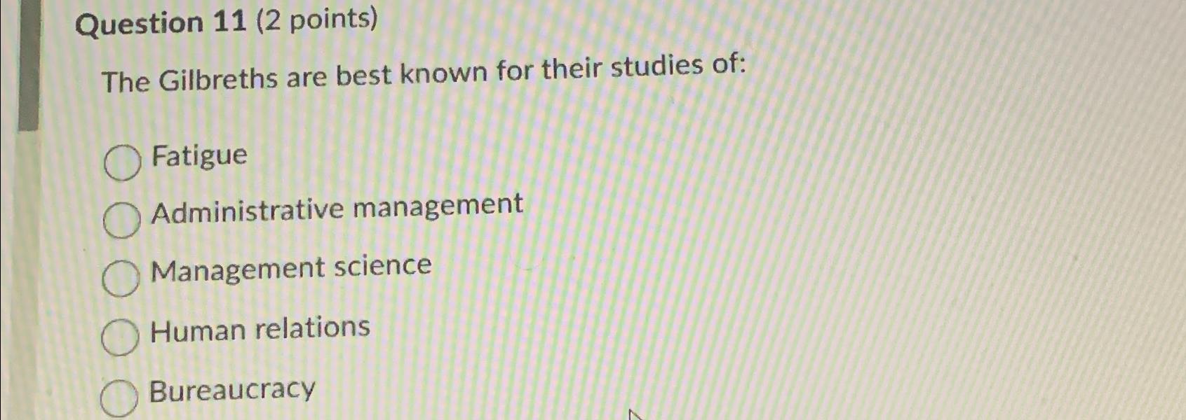  Question 11(2 points) The Gilbreths are best known for their studies
