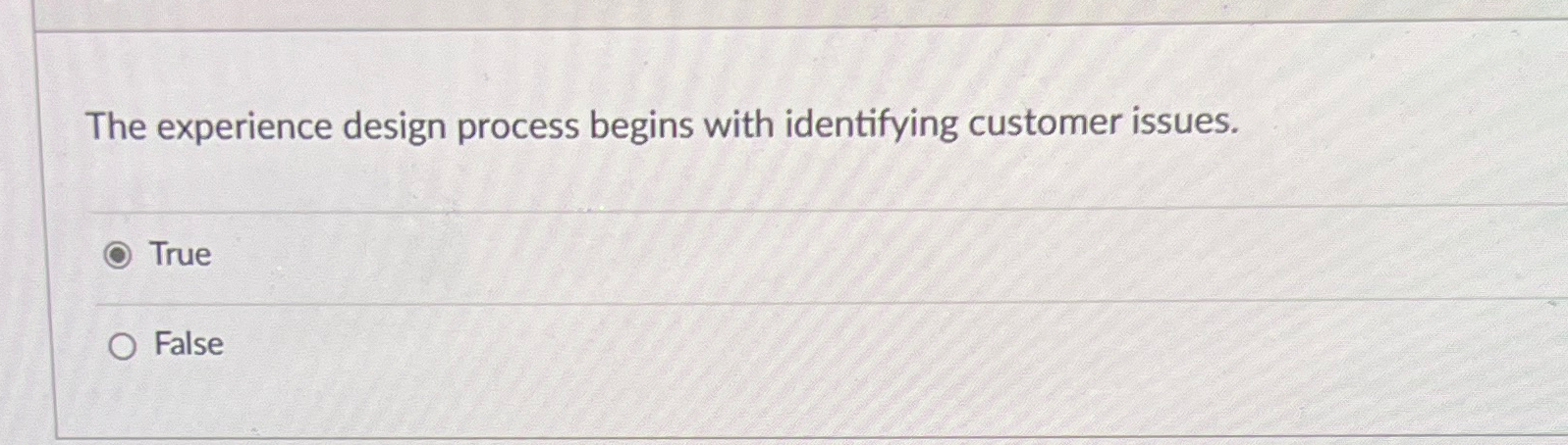  The experience design process begins with identifying customer issues. True False