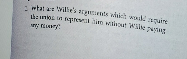  What are Willie's arguments which would require the union to represent