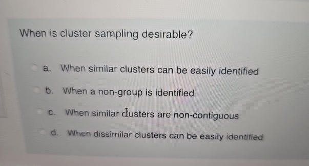  When is cluster sampling desirable? a. When similar clusters can be
