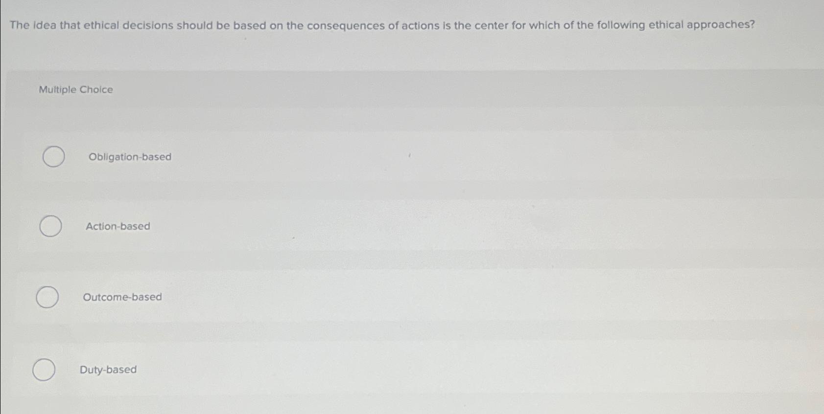  The idea that ethical decisions should be based on the consequences