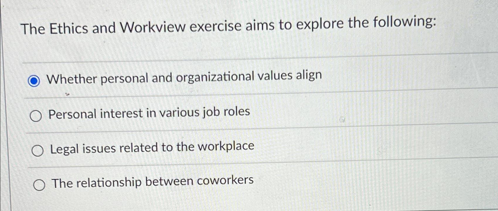  The Ethics and Workview exercise aims to explore the following: Whether