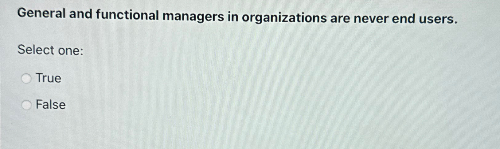 General and functional managers in organizations are never end users. Select