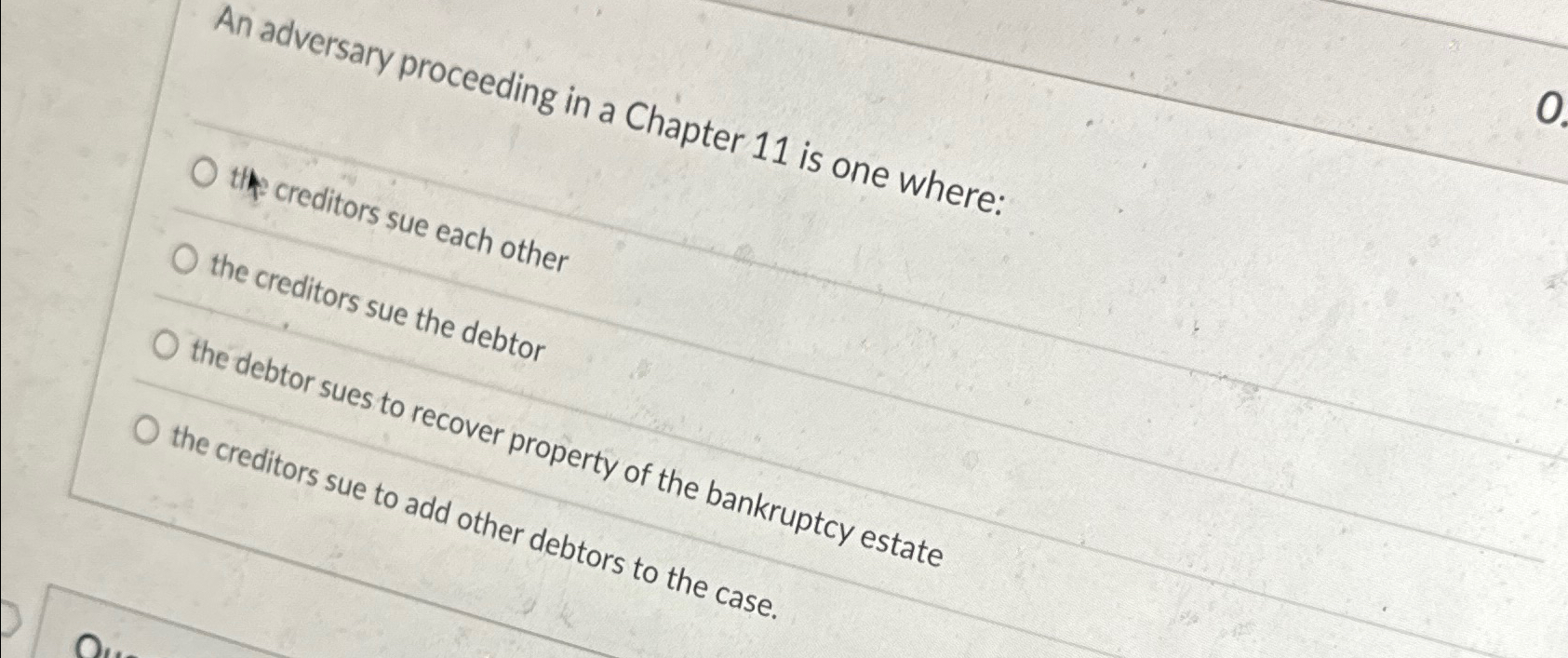  An adversary proceeding in a Chapter 11 is one where: creditors