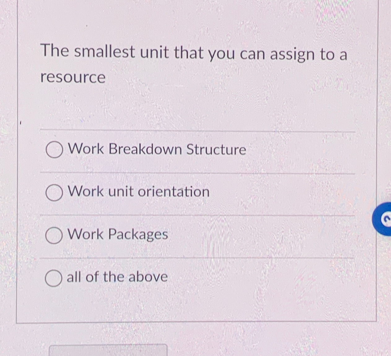  The smallest unit that you can assign to a resource Work