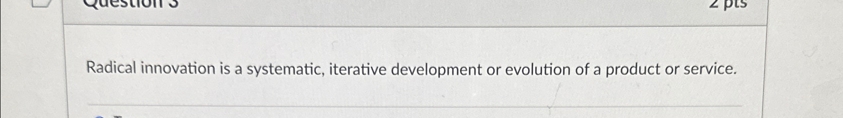  Radical innovation is a systematic, iterative development or evolution of a