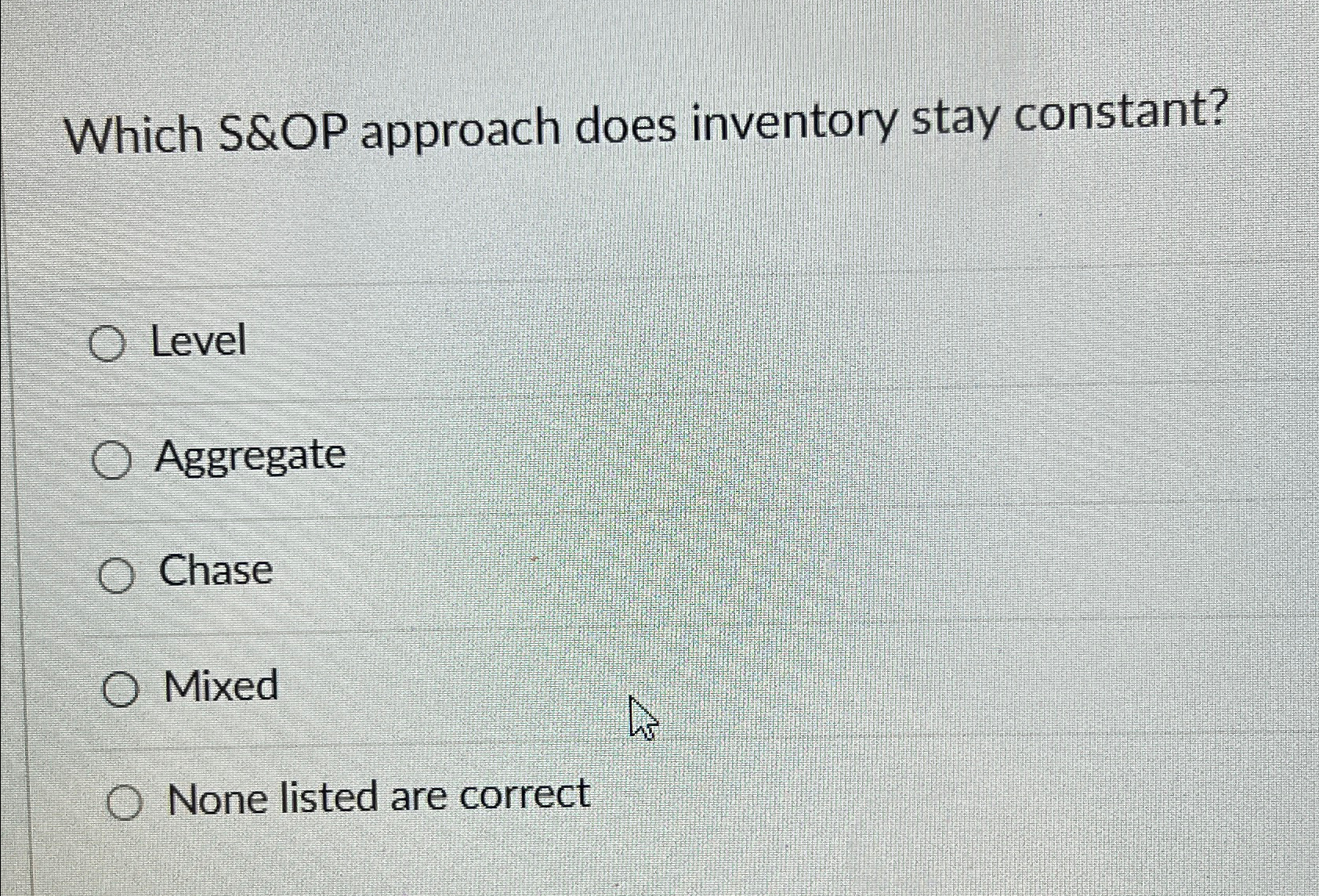  Which S&OP approach does inventory stay constant? Level Aggregate Chase Mixed