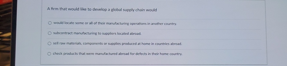  A firm that would like to develop a global supply chain