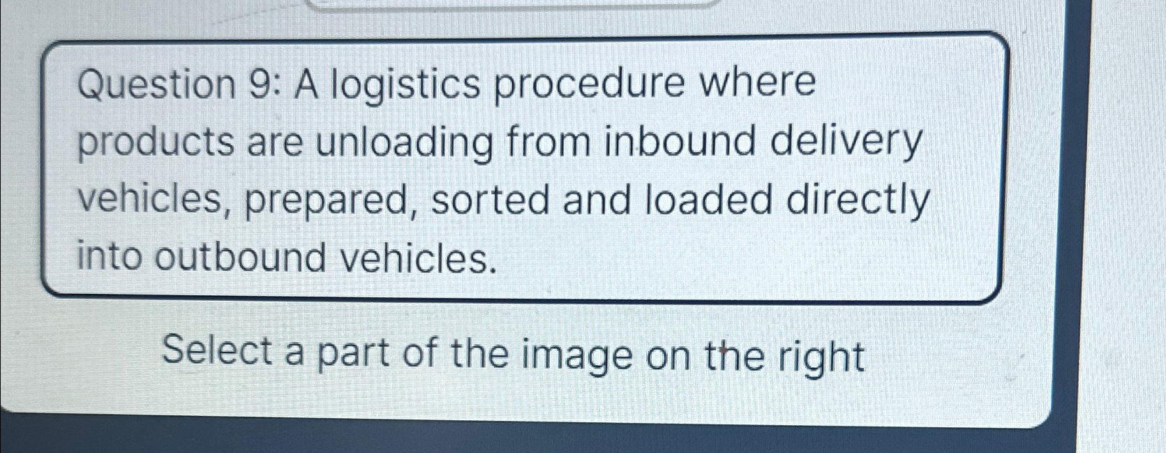  Question 9: A logistics procedure where products are unloading from inbound