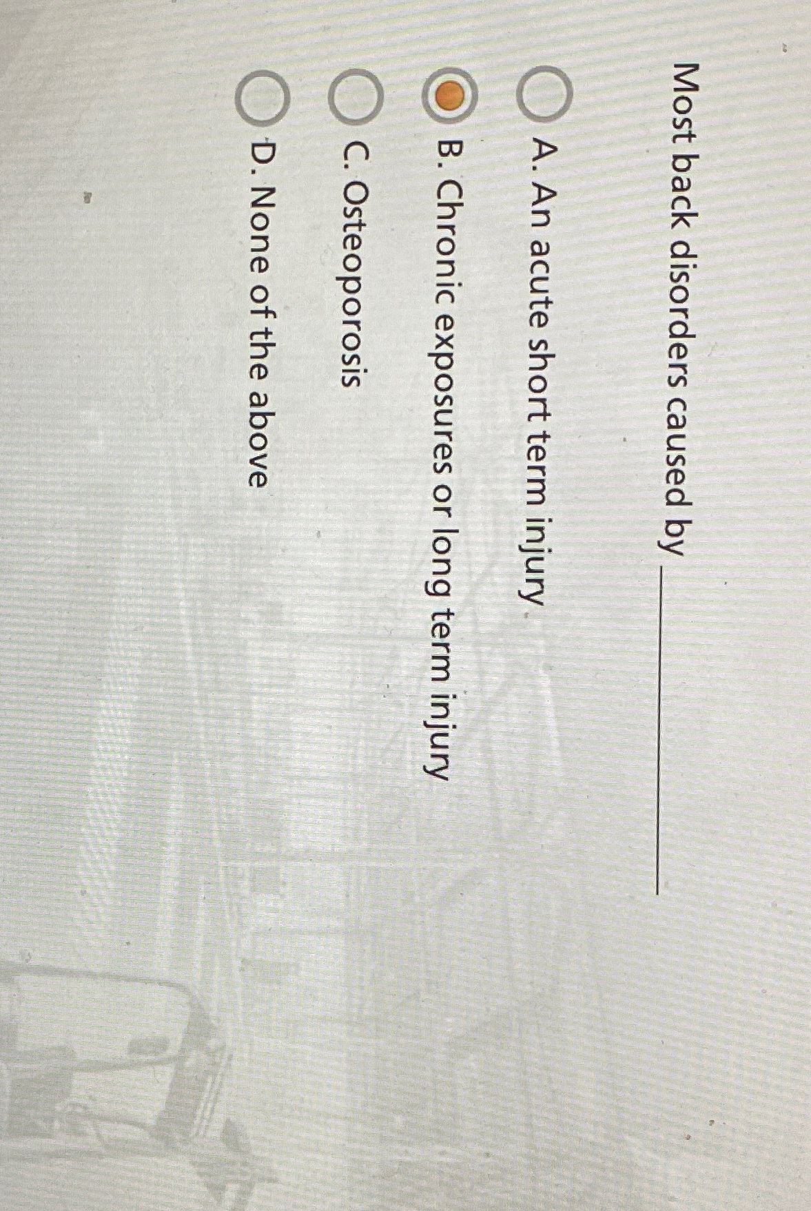  Most back disorders caused by A. An acute short term injury