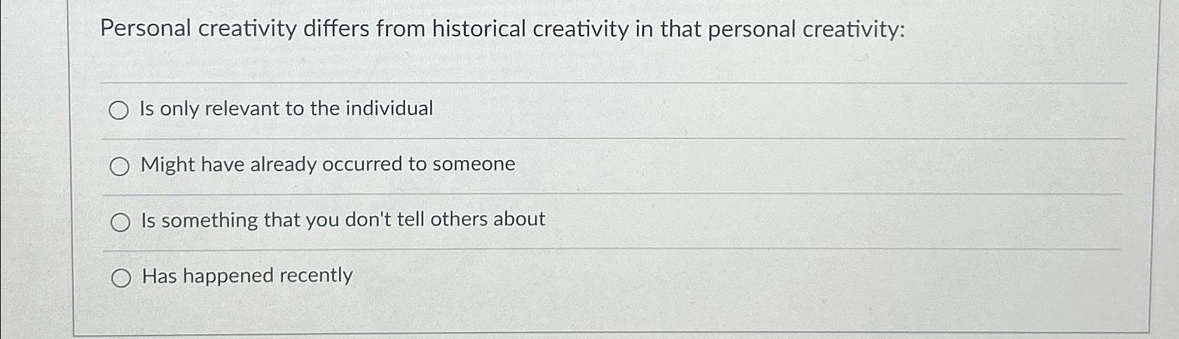  Personal creativity differs from historical creativity in that personal creativity: Is