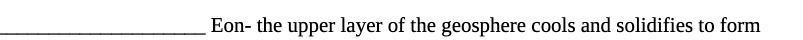 Eon- the upper layer of the geosphere cools and solidifies to