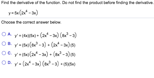 before finding the derivative. y = 5x (2x4 - 3x) Choose the