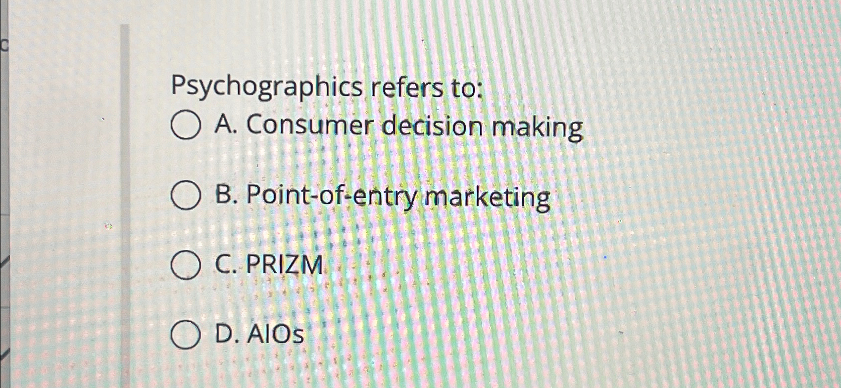  Psychographics refers to: A. Consumer decision making B. Point-of-entry marketing C.