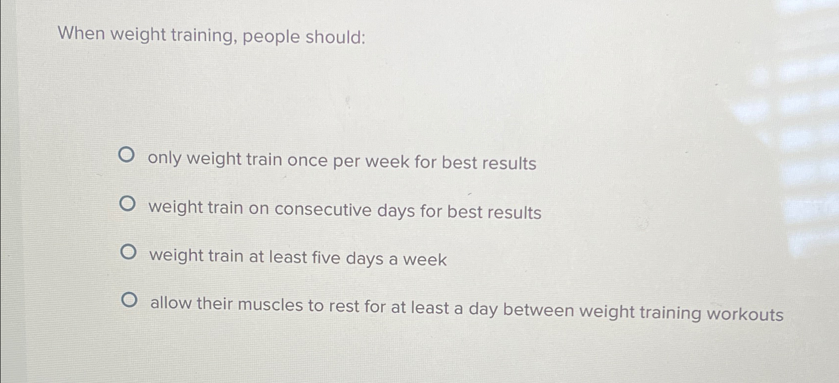  When weight training, people should: only weight train once per week