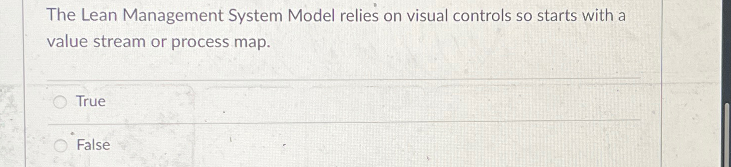  The Lean Management System Model relies on visual controls so starts