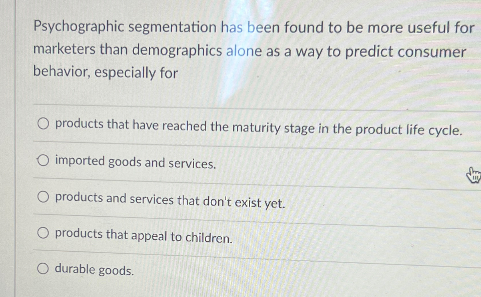  Psychographic segmentation has been found to be more useful for marketers