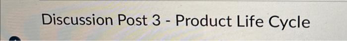 help asap Discussion Post 3 - Product Life Cycle