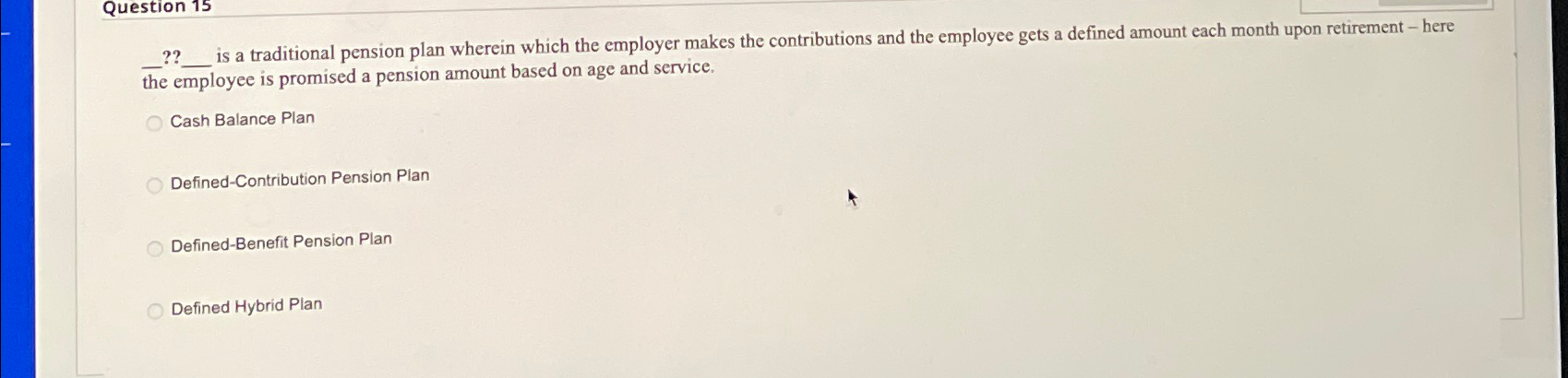 Question 15 ?? is a traditional pension plan wherein which the