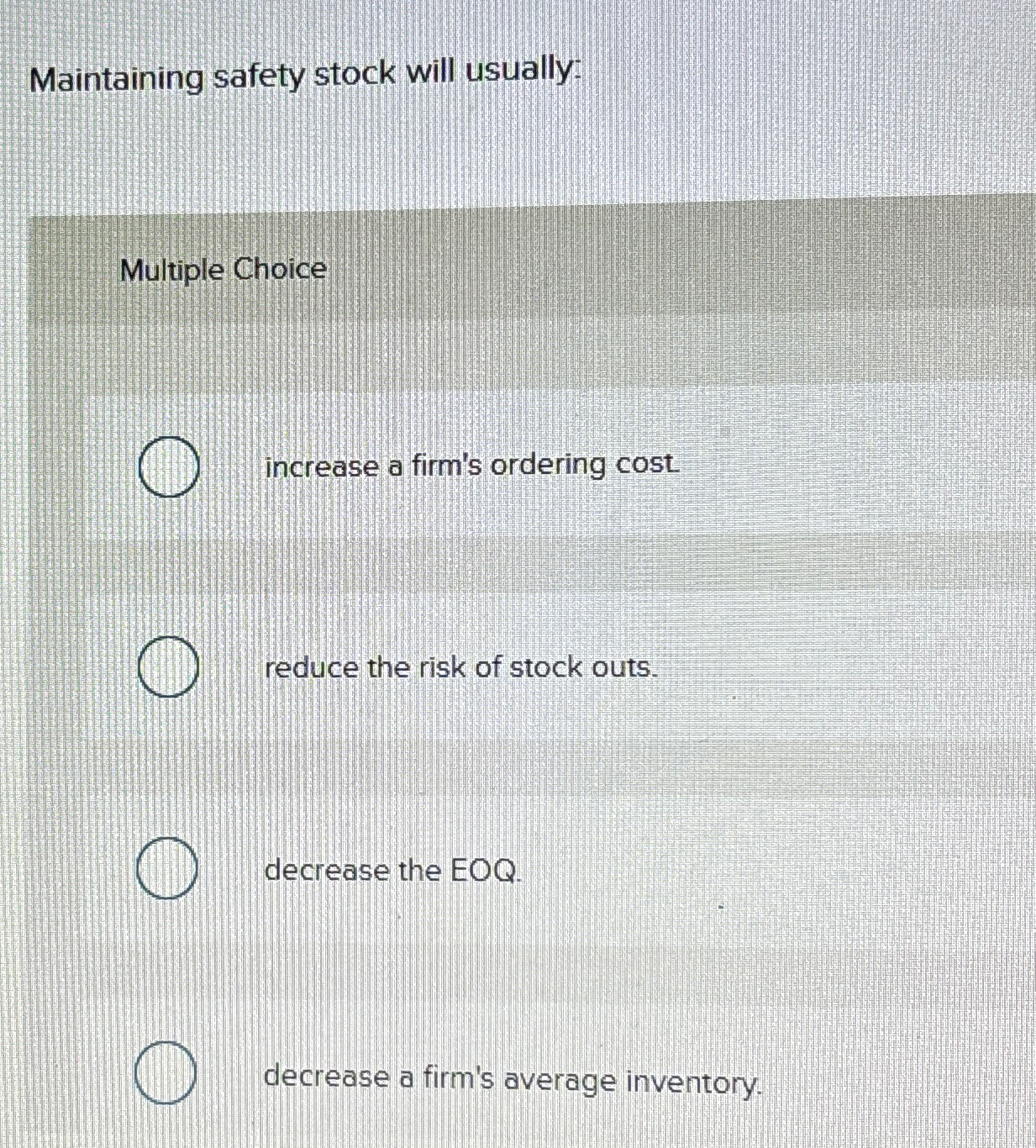  Maintaining safety stock will usually: Multiple Choice increase a firm's ordering