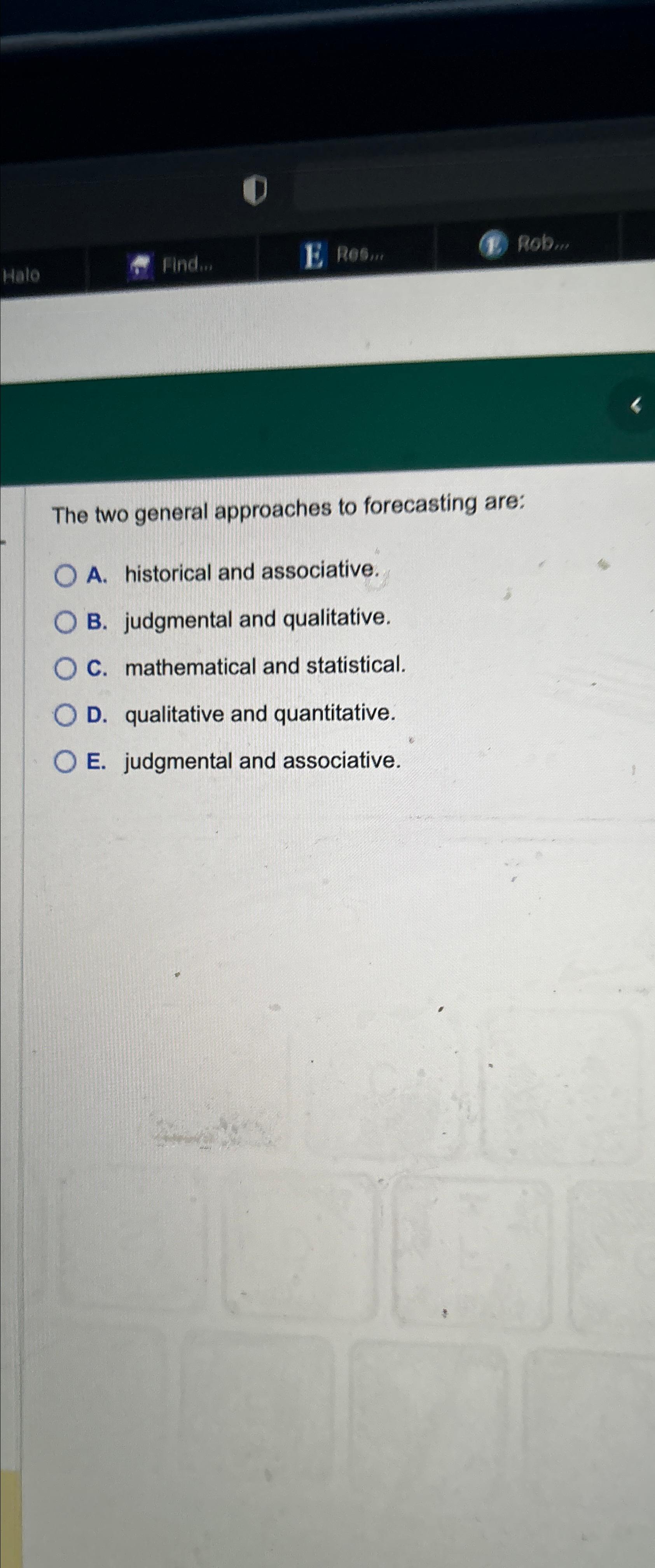  The two general approaches to forecasting are: A. historical and associative.