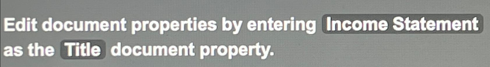  Edit document properties by entering Income Statement as the Title document