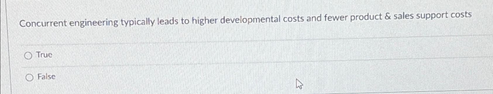  Concurrent engineering typically leads to higher developmental costs and fewer product