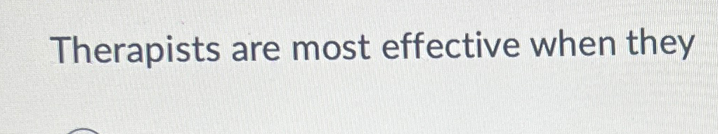  Therapists are most effective when they 