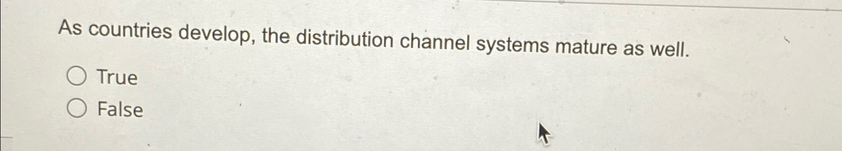  As countries develop, the distribution channel systems mature as well. True