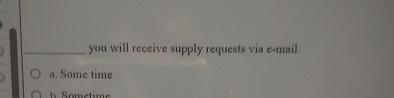  ? you will receive supply requests via e-mail. a. Some time