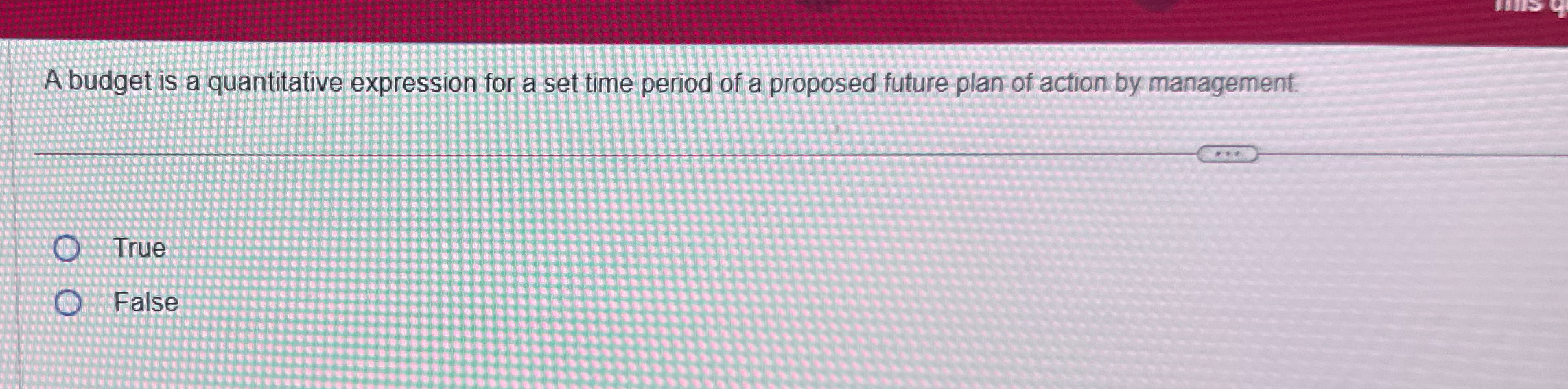  A budget is a quantitative expression for a set time period