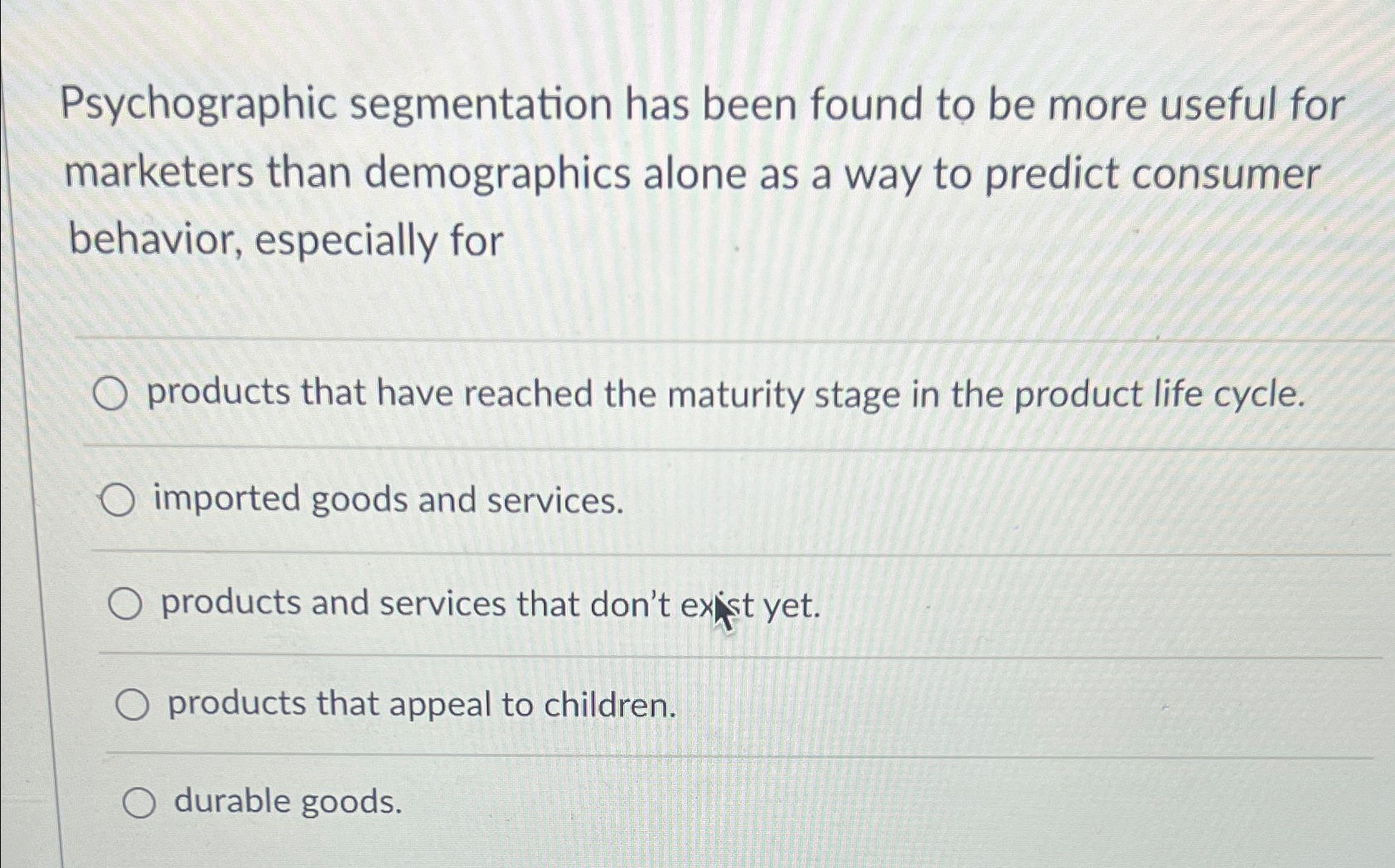  Psychographic segmentation has been found to be more useful for marketers
