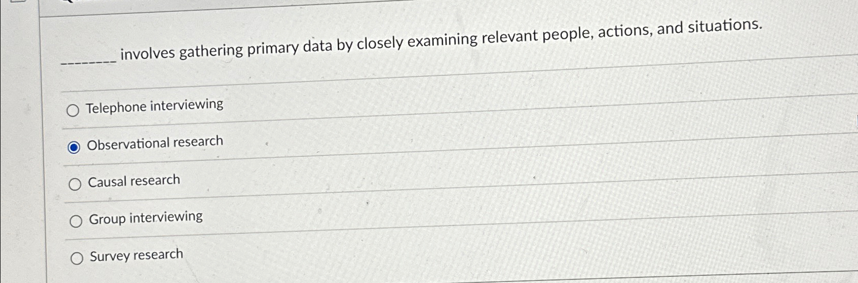  involves gathering primary data by closely examining relevant people, actions, and