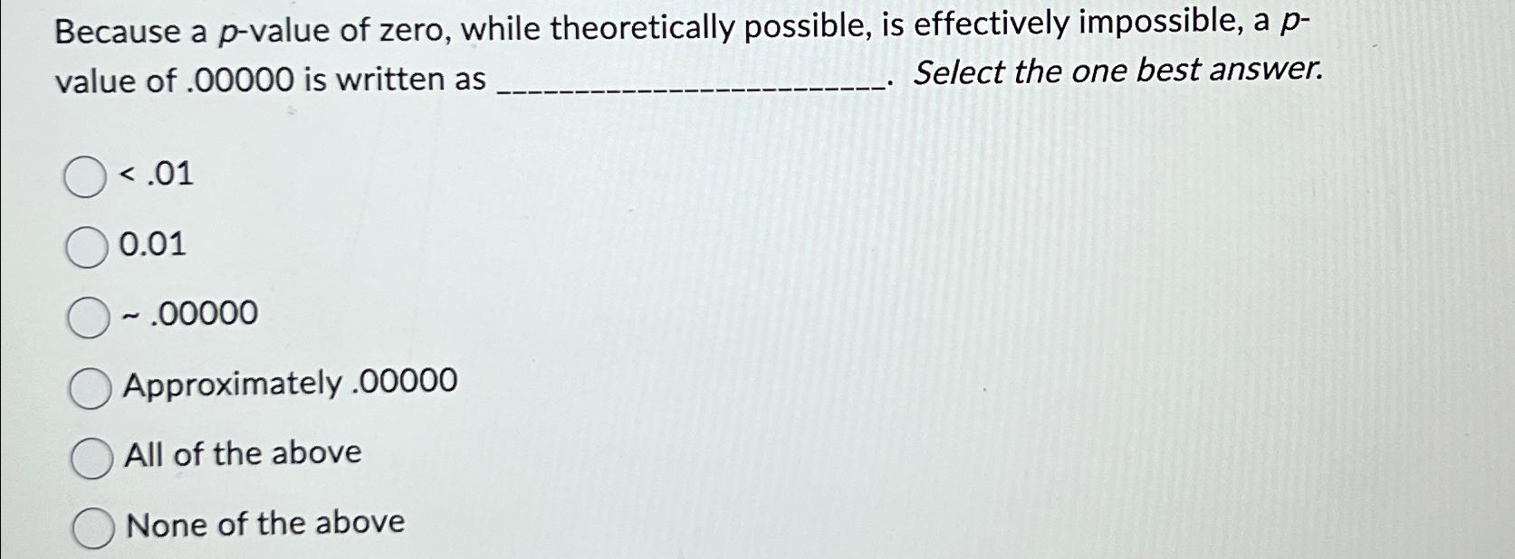  Because a p-value of zero, while theoretically possible, is effectively impossible,