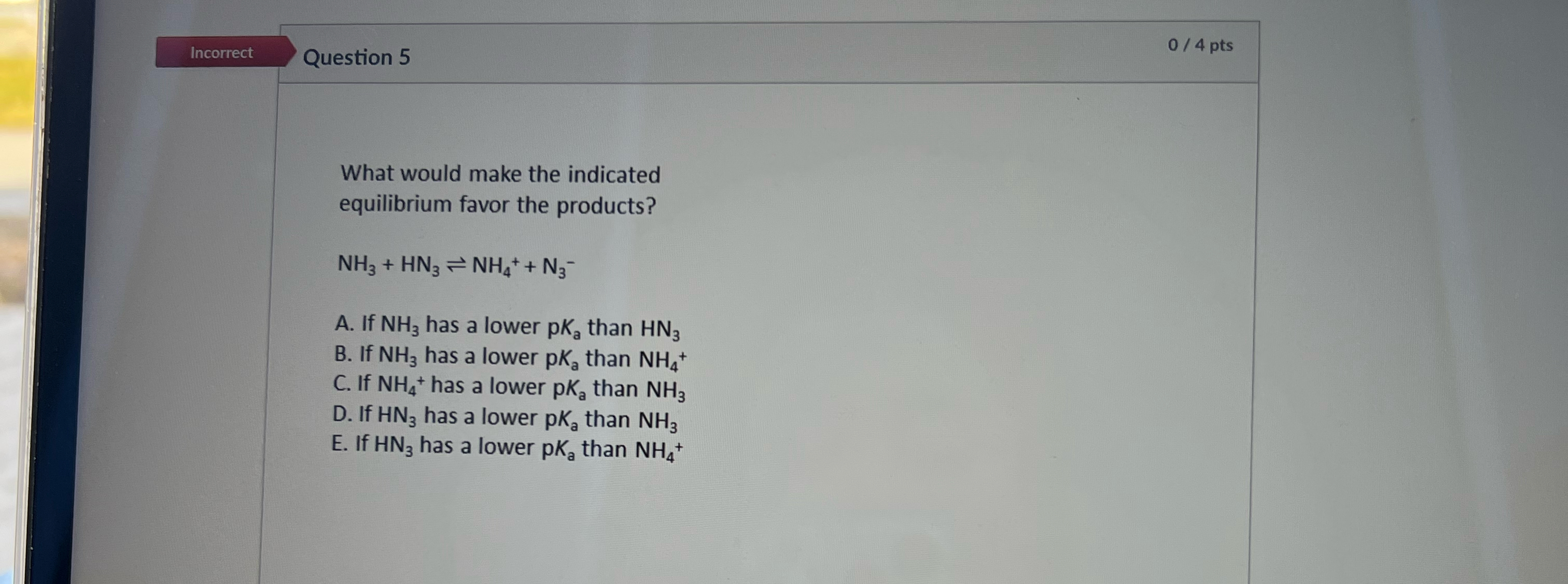  Incorrect Question 5 04 pts What would make the indicated equilibrium