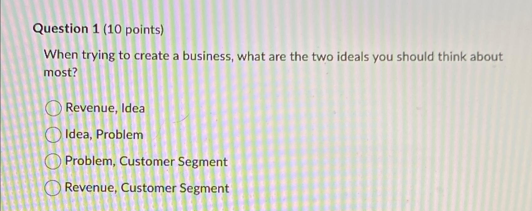  Question 1(10 points) When trying to create a business, what are