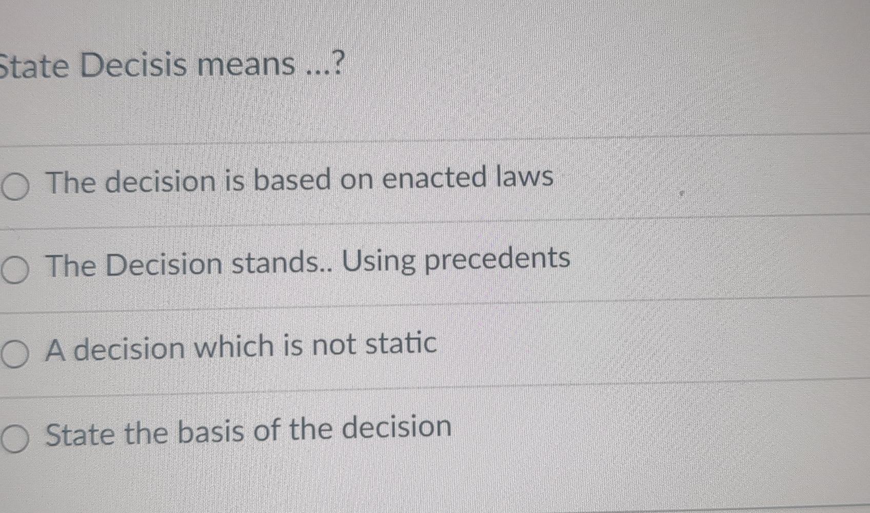  State Decisis means ...? The decision is based on enacted laws