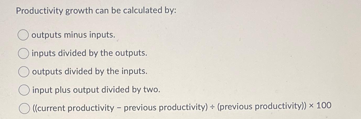  Productivity growth can be calculated by: outputs minus inputs. inputs divided