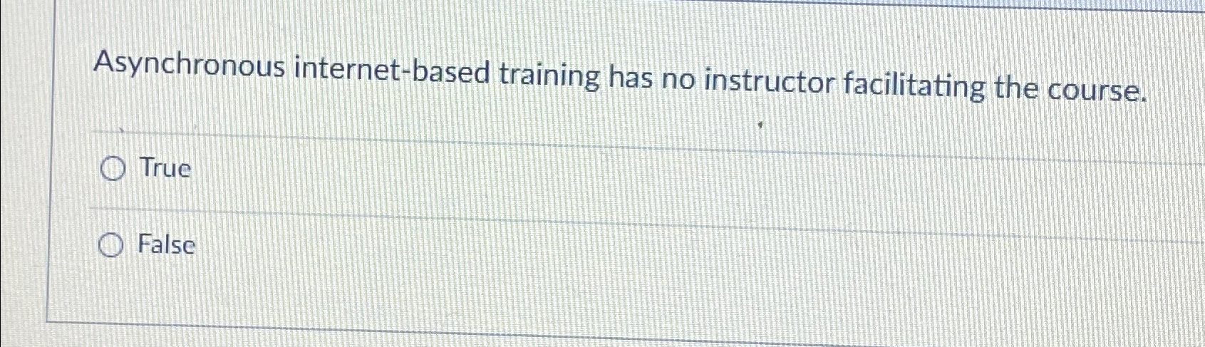  Asynchronous internet-based training has no instructor facilitating the course. True False