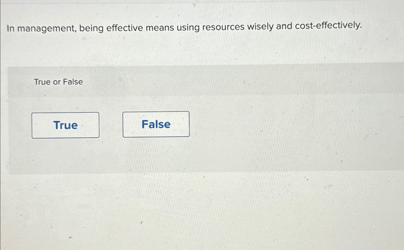  In management, being effective means using resources wisely and cost-effectively. True