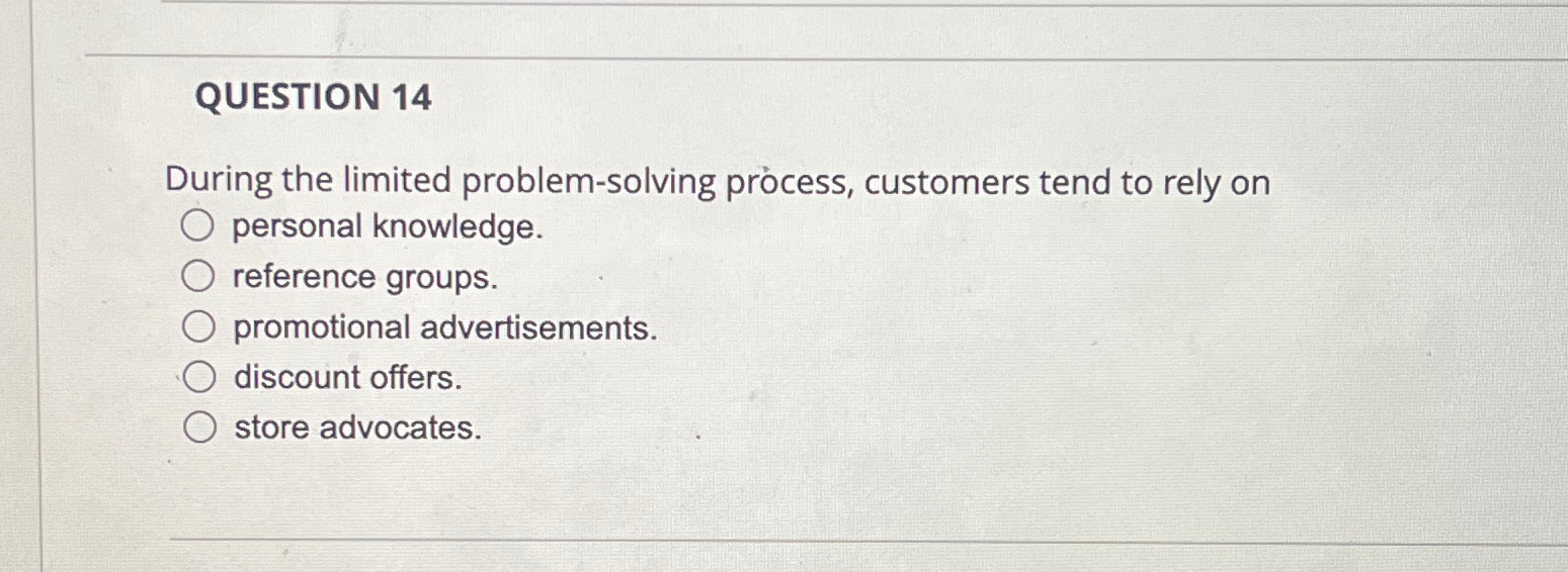  QUESTION 14 During the limited problem-solving process, customers tend to rely