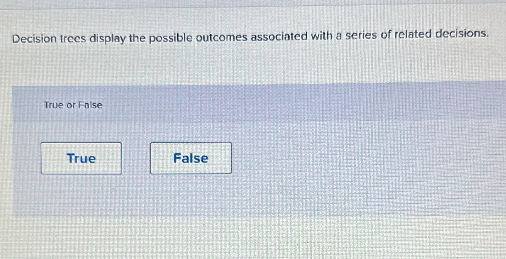  Decision trees display the possible outcomes associated with a series of