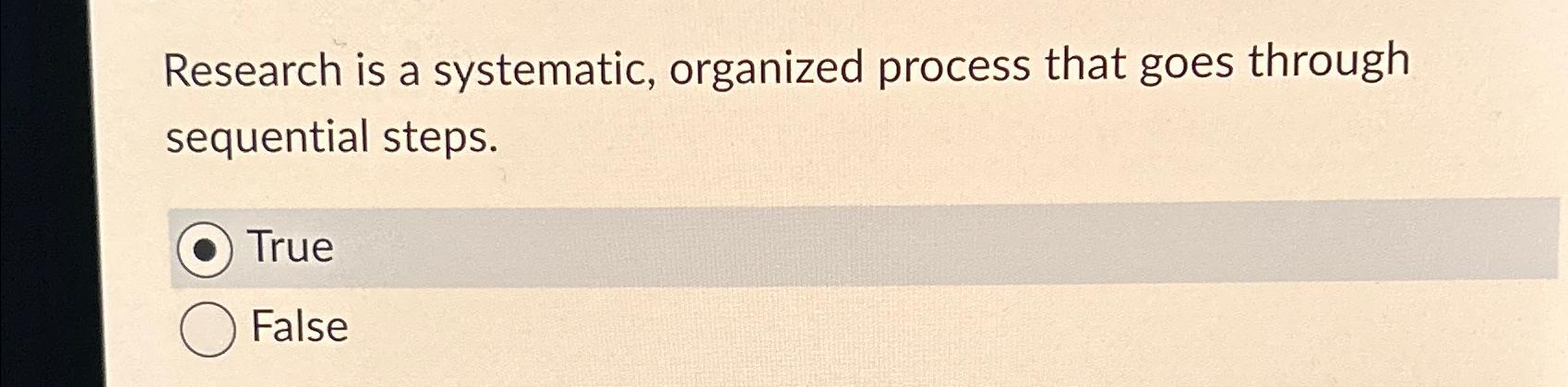  Research is a systematic, organized process that goes through sequential steps.