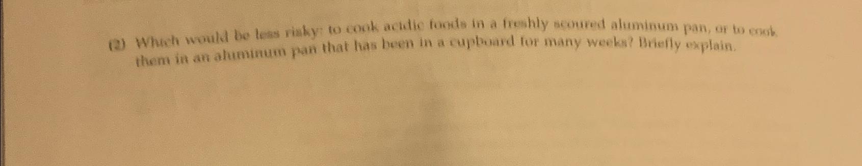  (2) What would be less riaky: to cook actidic foods in
