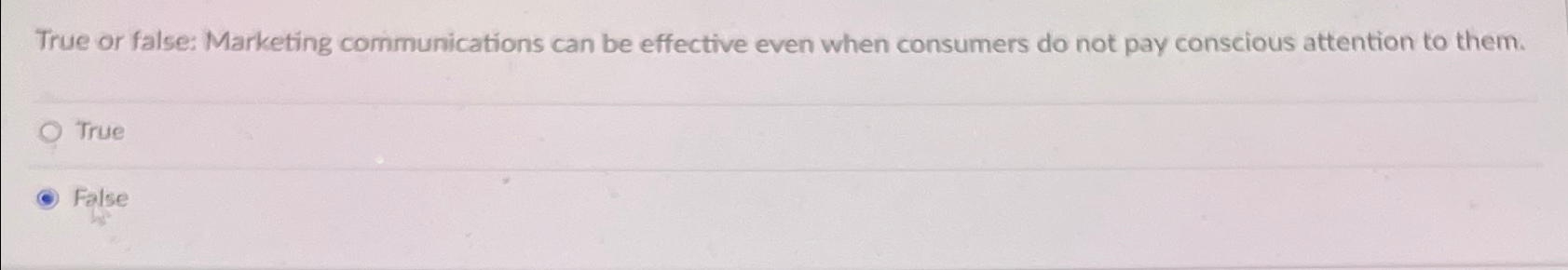  True or false: Marketing communications can be effective even when consumers