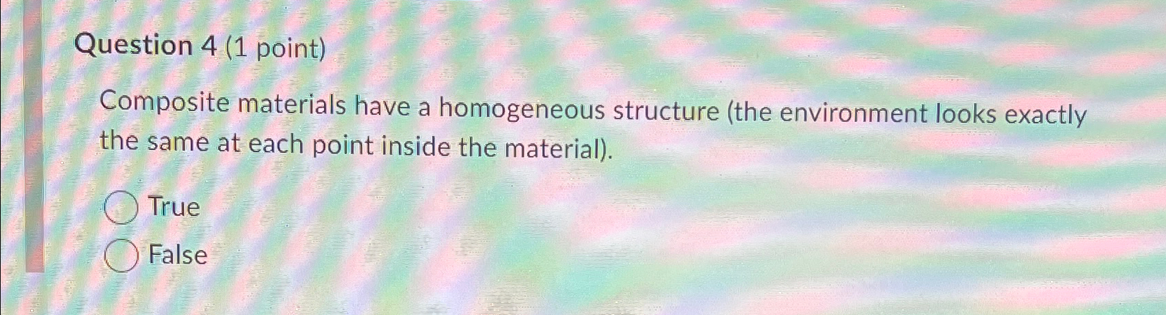  Question 4(1 point) Composite materials have a homogeneous structure (the environment