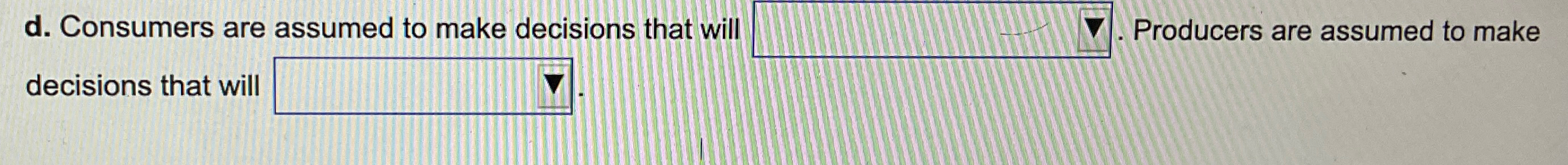 d. Consumers are assumed to make decisions that will Producers are