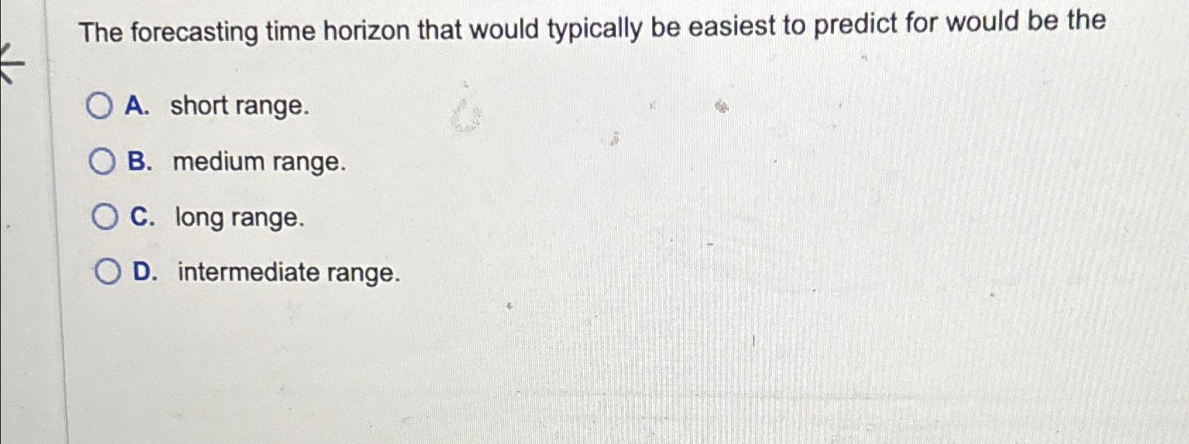  The forecasting time horizon that would typically be easiest to predict