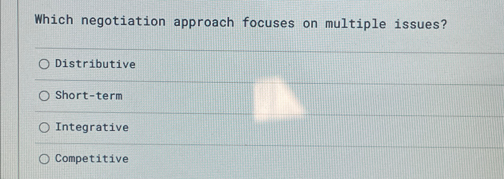  Which negotiation approach focuses on multiple issues? Distributive Short-term Integrative Competitive